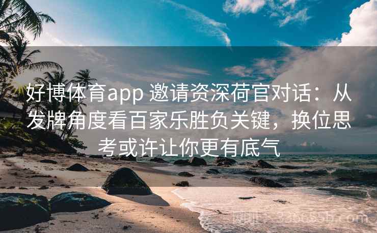 好博体育app 邀请资深荷官对话：从发牌角度看百家乐胜负关键，换位思考或许让你更有底气