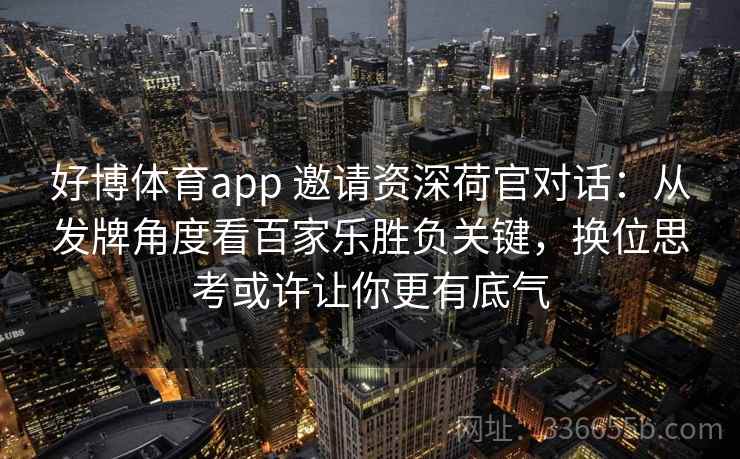 好博体育app 邀请资深荷官对话:从发牌角度看百家乐胜负关键,换位思考或许让你更有底气 好博体育app 邀请资深荷官对话:从发牌角度看百家乐胜负关键,换位思考或许让你更有底气