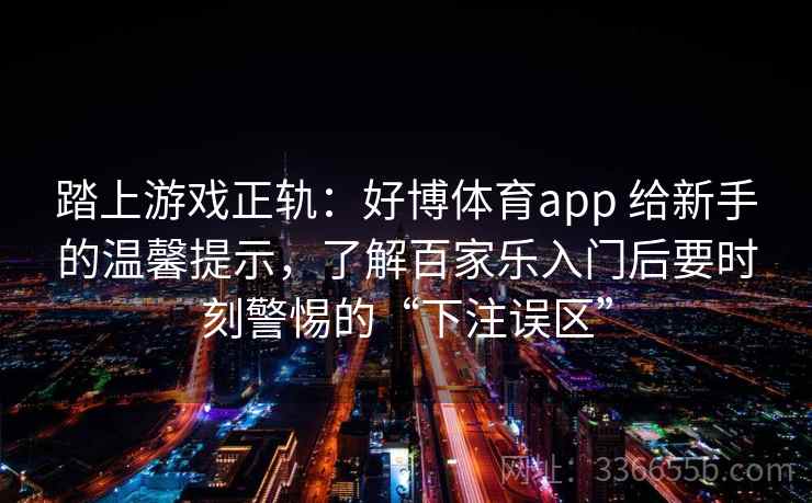 踏上游戏正轨：好博体育app 给新手的温馨提示，了解百家乐入门后要时刻警惕的“下注误区”