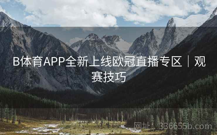 B体育APP全新上线欧冠直播专区｜观赛技巧