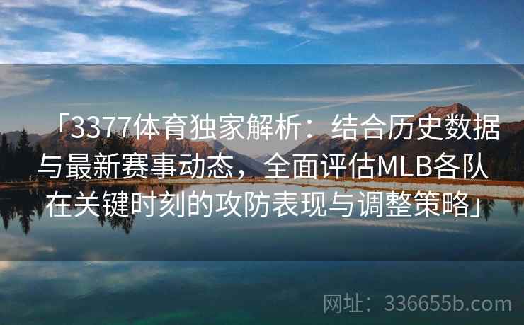 「3377体育独家解析:结合历史数据与最新赛事动态,全面评估MLB各队在关键时刻的攻防表现与调整策略」 「3377体育独家解析:结合历史数据与最新赛事动态,全面评估MLB各队在关键时刻的攻防表现与调整策略」