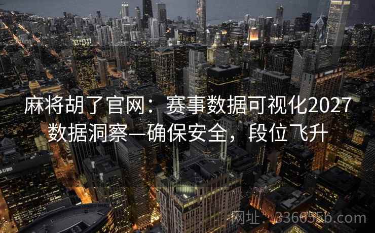 麻将胡了官网：赛事数据可视化2027数据洞察—确保安全，段位飞升