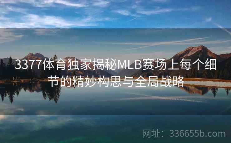 3377体育独家揭秘MLB赛场上每个细节的精妙构思与全局战略