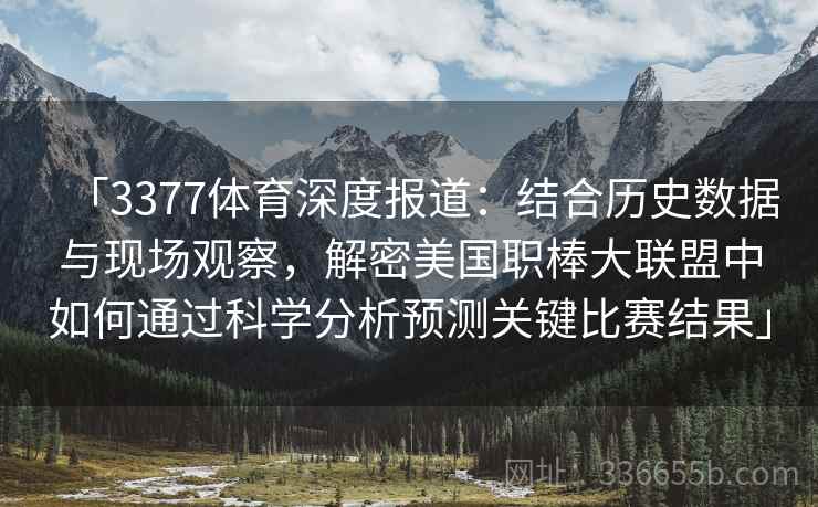 「3377体育深度报道：结合历史数据与现场观察，解密美国职棒大联盟中如何通过科学分析预测关键比赛结果」