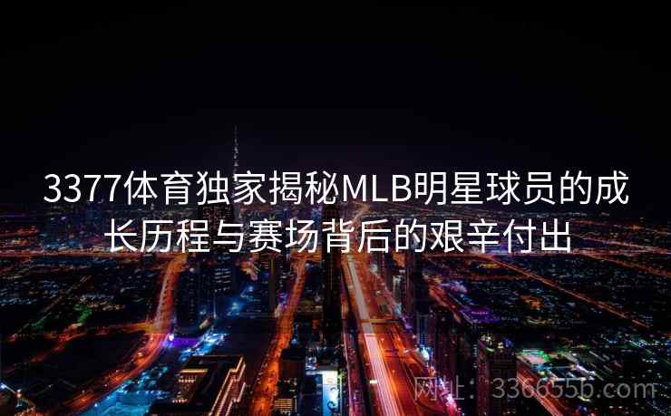 3377体育独家揭秘MLB明星球员的成长历程与赛场背后的艰辛付出