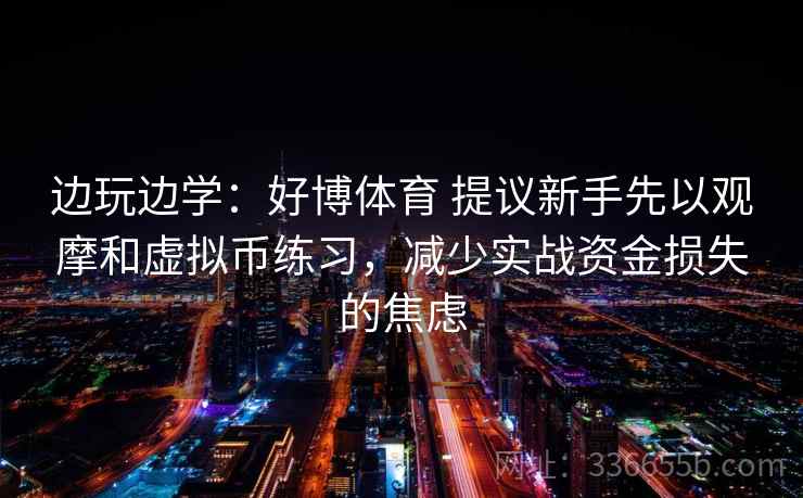 边玩边学：好博体育 提议新手先以观摩和虚拟币练习，减少实战资金损失的焦虑