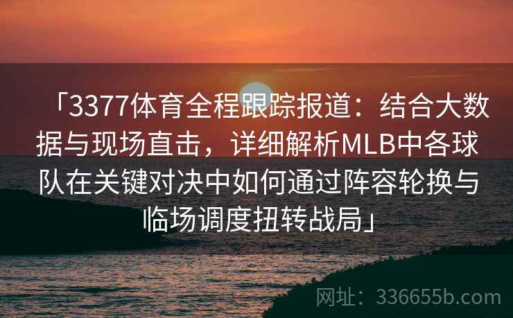 「3377体育全程跟踪报道：结合大数据与现场直击，详细解析MLB中各球队在关键对决中如何通过阵容轮换与临场调度扭转战局」