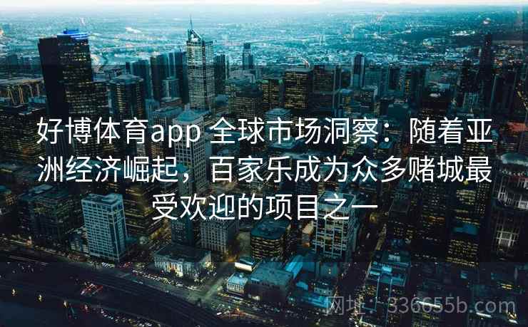 好博体育app 全球市场洞察：随着亚洲经济崛起，百家乐成为众多赌城最受欢迎的项目之一