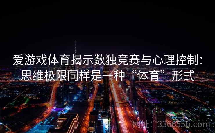 爱游戏体育揭示数独竞赛与心理控制：思维极限同样是一种“体育”形式