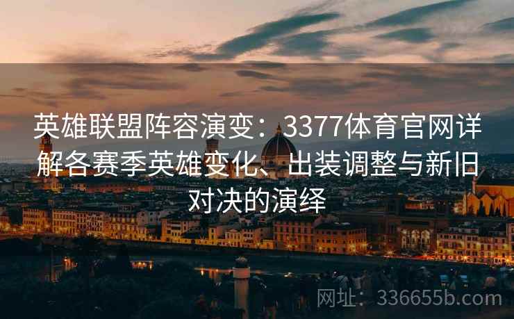 英雄联盟阵容演变：3377体育官网详解各赛季英雄变化、出装调整与新旧对决的演绎