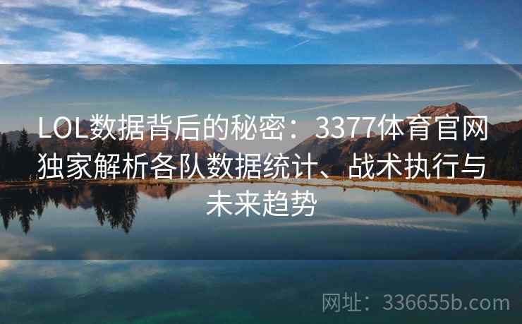 LOL数据背后的秘密：3377体育官网独家解析各队数据统计、战术执行与未来趋势