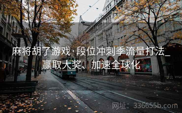 麻将胡了游戏·段位冲刺季流量打法_赢取大奖、加速全球化