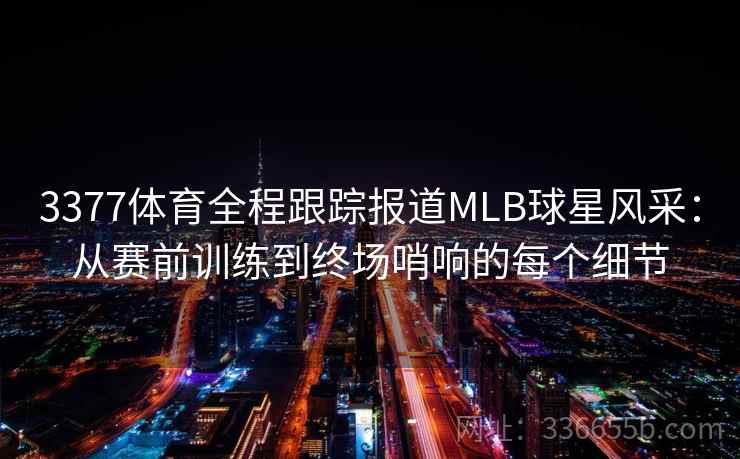 3377体育全程跟踪报道MLB球星风采：从赛前训练到终场哨响的每个细节