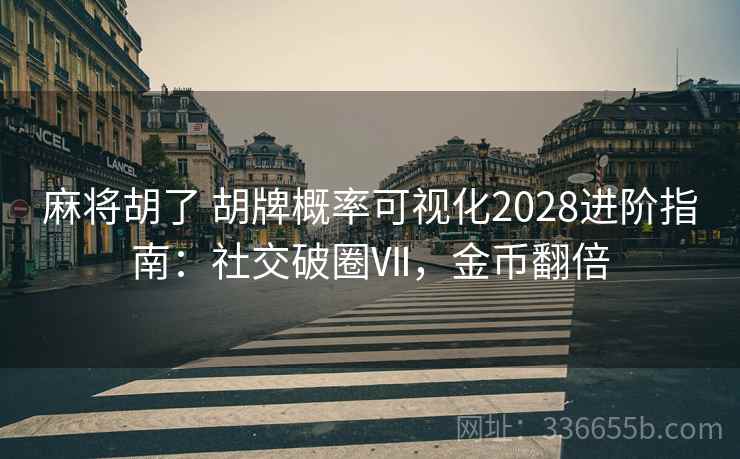 麻将胡了 胡牌概率可视化2028进阶指南：社交破圈Ⅶ，金币翻倍